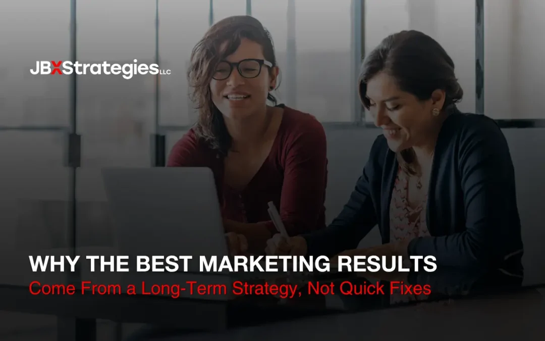 Why the Best Marketing Results Come From a Long-Term Strategy, Not Quick Fixes